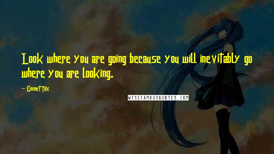 Emmet Fox Quotes: Look where you are going because you will inevitably go where you are looking.