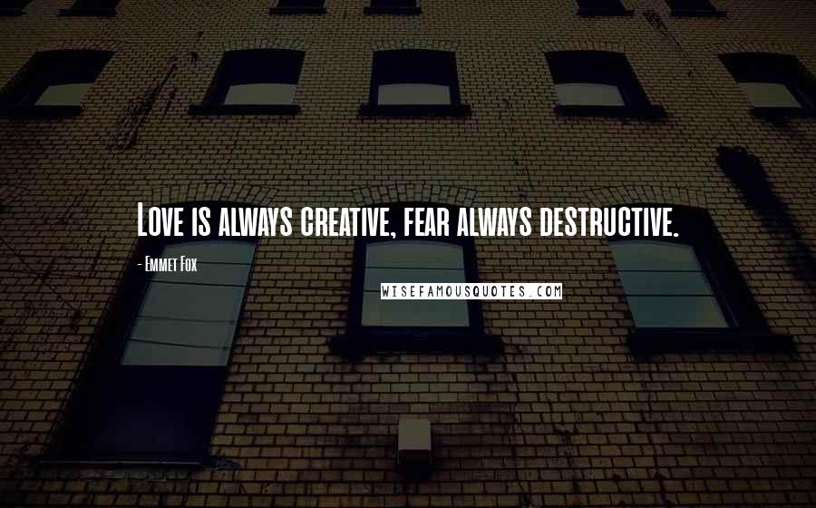 Emmet Fox Quotes: Love is always creative, fear always destructive.