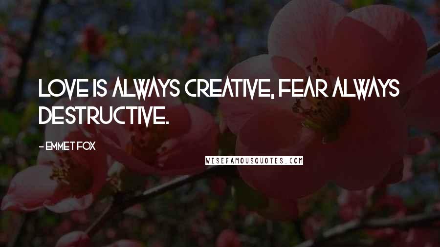 Emmet Fox Quotes: Love is always creative, fear always destructive.