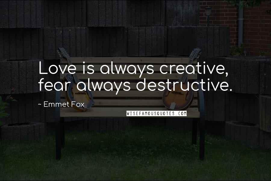 Emmet Fox Quotes: Love is always creative, fear always destructive.