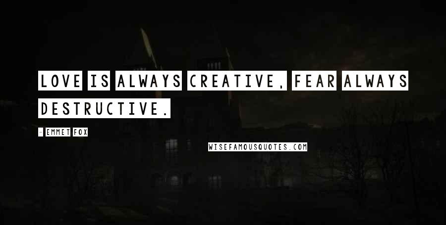 Emmet Fox Quotes: Love is always creative, fear always destructive.