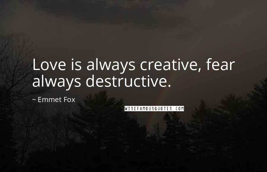 Emmet Fox Quotes: Love is always creative, fear always destructive.