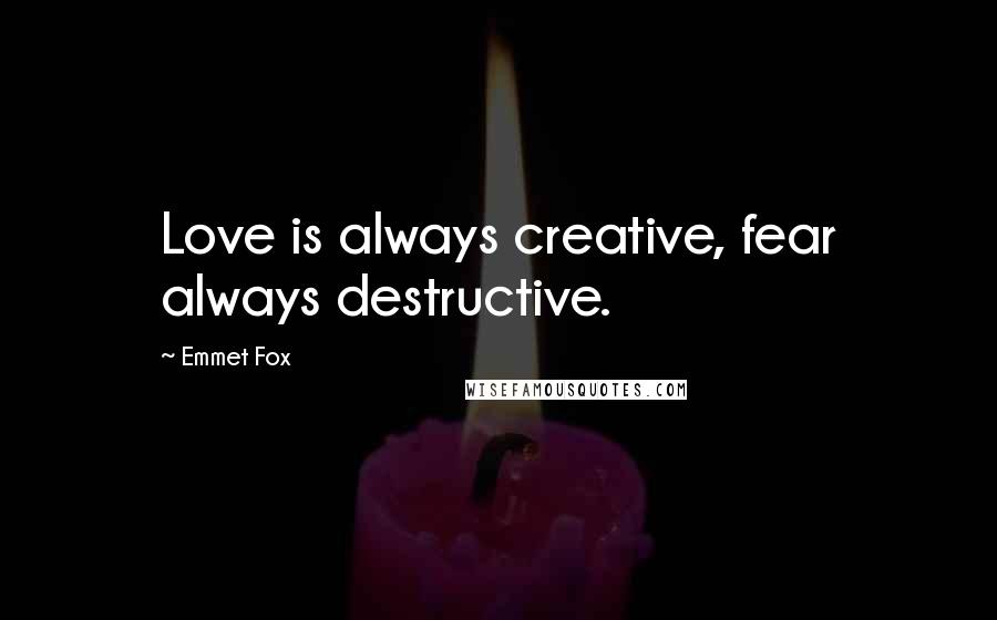 Emmet Fox Quotes: Love is always creative, fear always destructive.