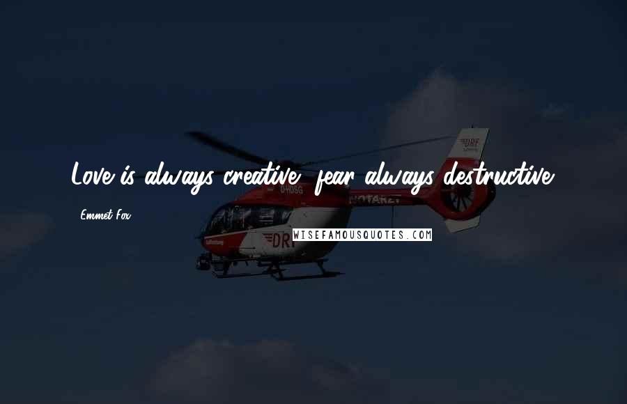 Emmet Fox Quotes: Love is always creative, fear always destructive.