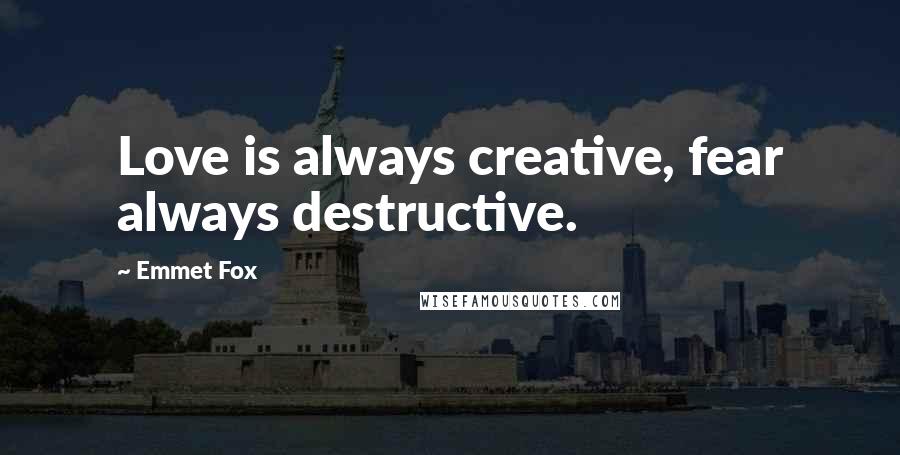 Emmet Fox Quotes: Love is always creative, fear always destructive.