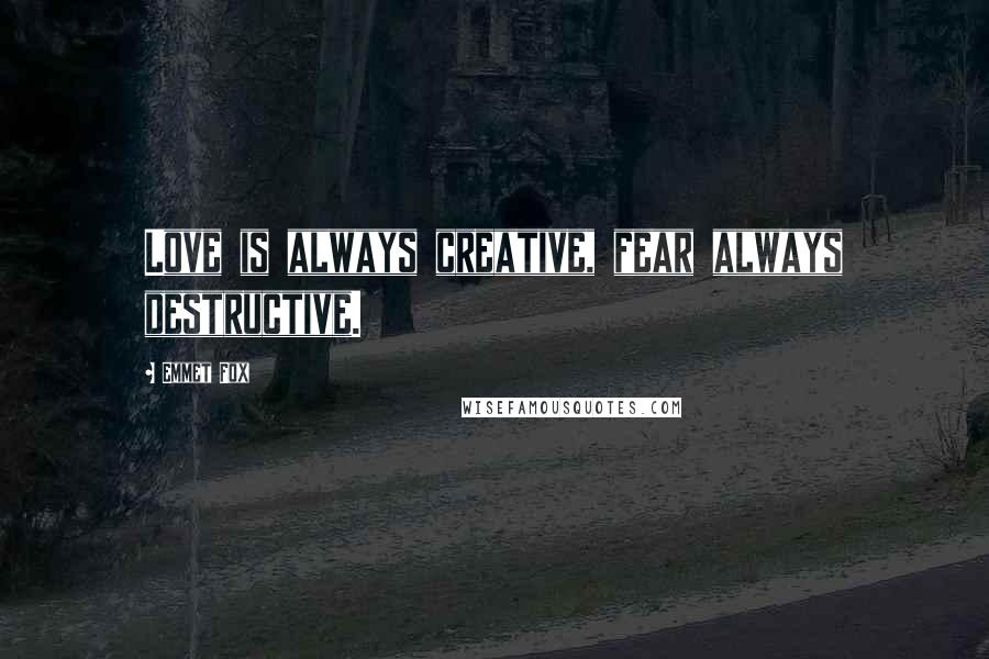 Emmet Fox Quotes: Love is always creative, fear always destructive.