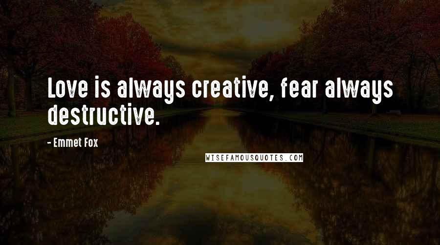 Emmet Fox Quotes: Love is always creative, fear always destructive.