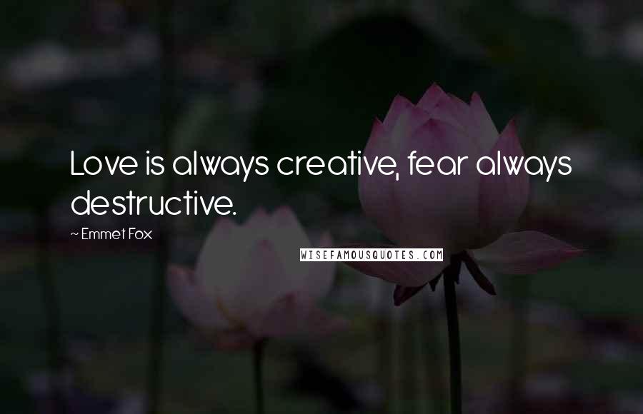 Emmet Fox Quotes: Love is always creative, fear always destructive.