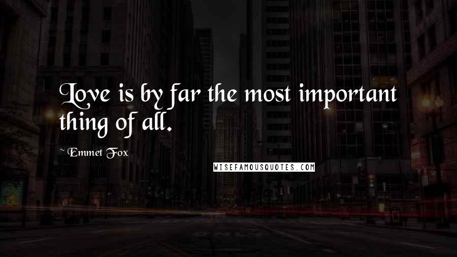 Emmet Fox Quotes: Love is by far the most important thing of all.