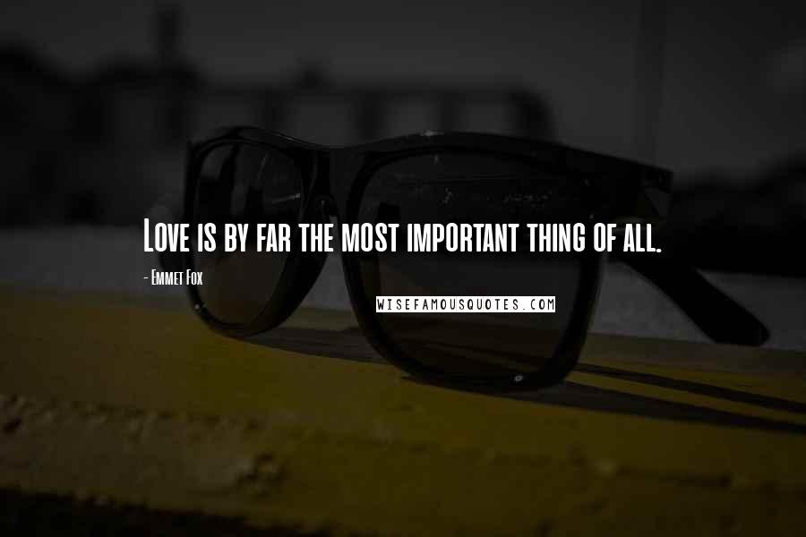 Emmet Fox Quotes: Love is by far the most important thing of all.
