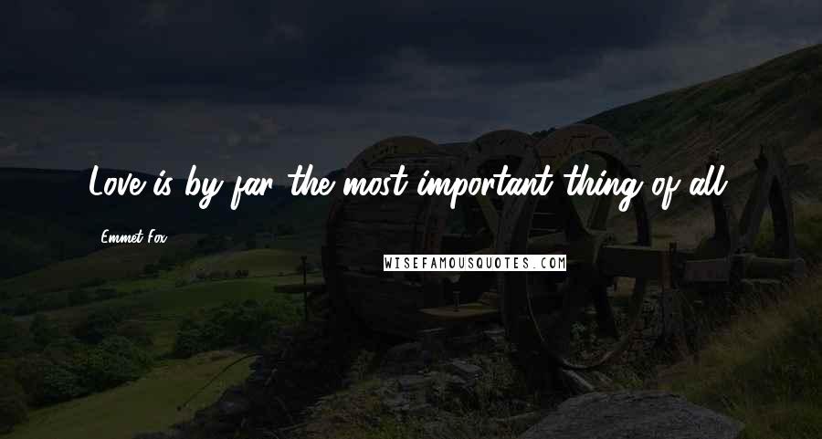 Emmet Fox Quotes: Love is by far the most important thing of all.