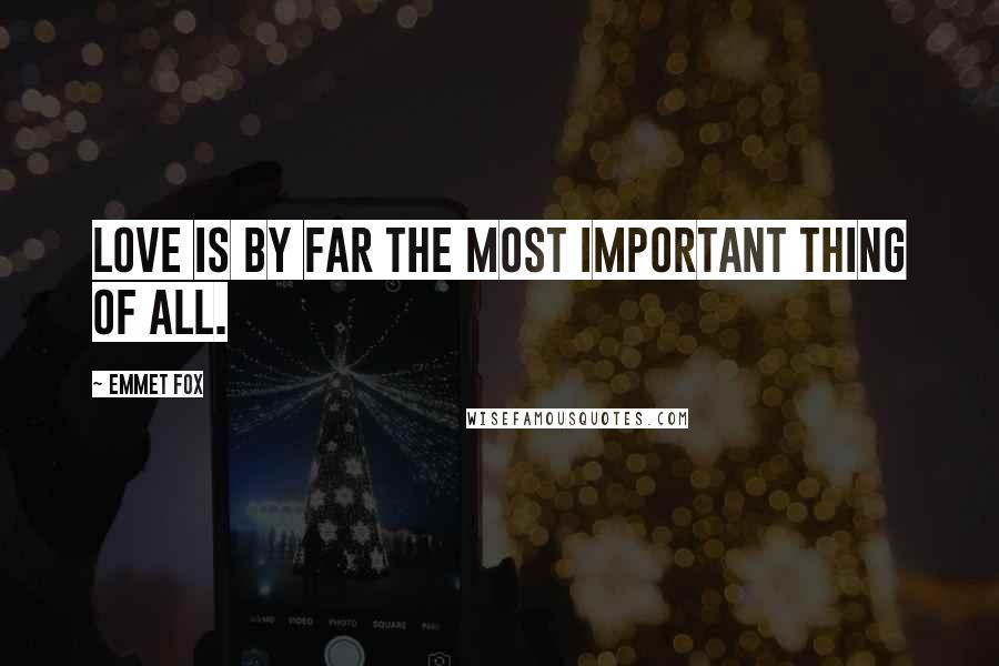 Emmet Fox Quotes: Love is by far the most important thing of all.