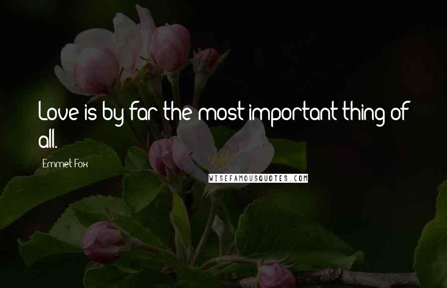 Emmet Fox Quotes: Love is by far the most important thing of all.