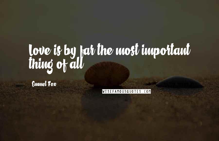 Emmet Fox Quotes: Love is by far the most important thing of all.