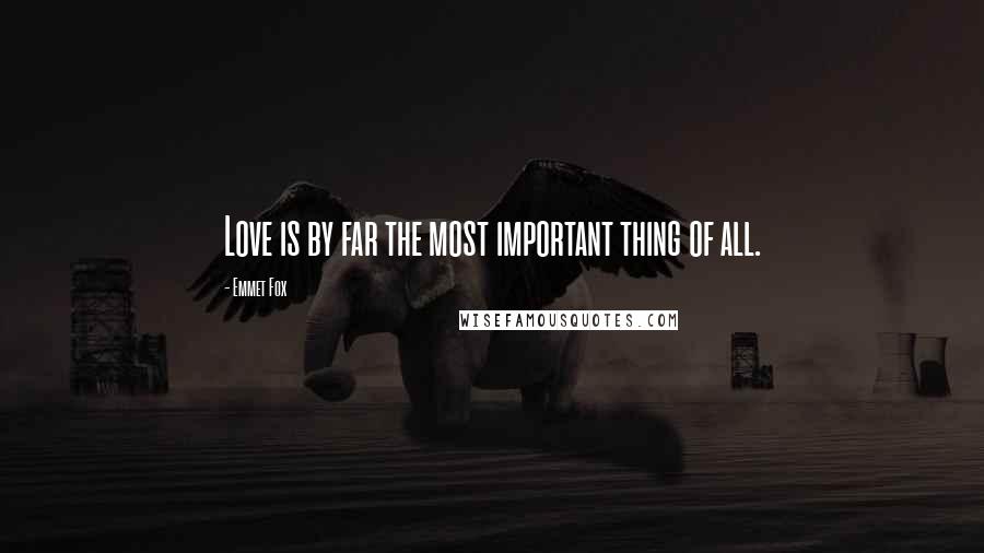 Emmet Fox Quotes: Love is by far the most important thing of all.