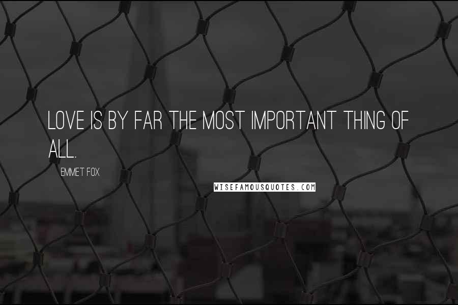 Emmet Fox Quotes: Love is by far the most important thing of all.