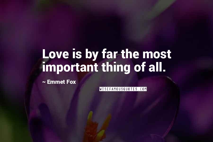 Emmet Fox Quotes: Love is by far the most important thing of all.