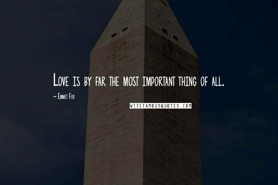 Emmet Fox Quotes: Love is by far the most important thing of all.