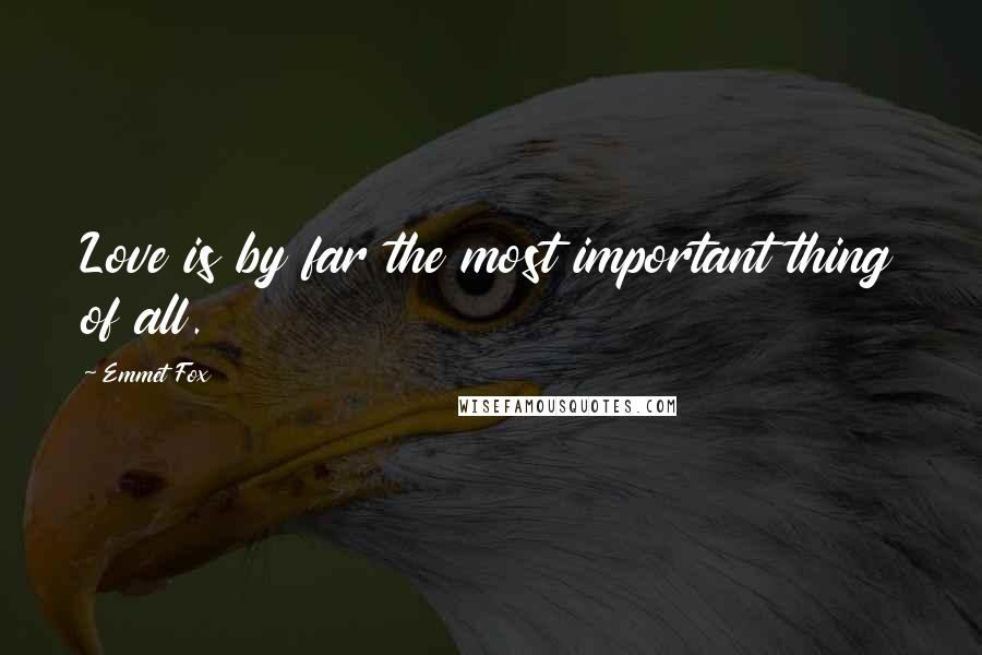Emmet Fox Quotes: Love is by far the most important thing of all.