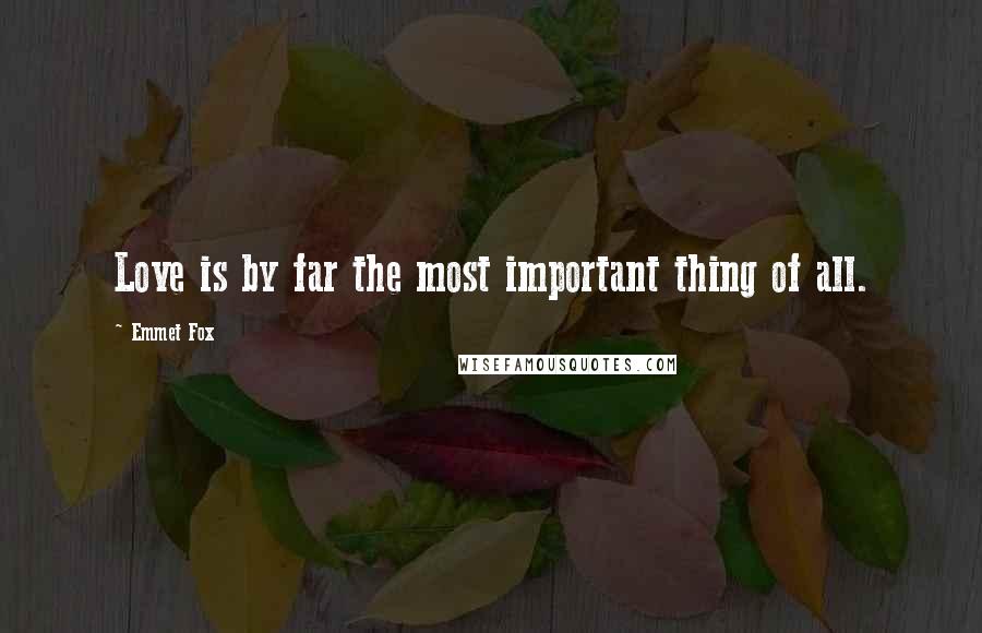 Emmet Fox Quotes: Love is by far the most important thing of all.