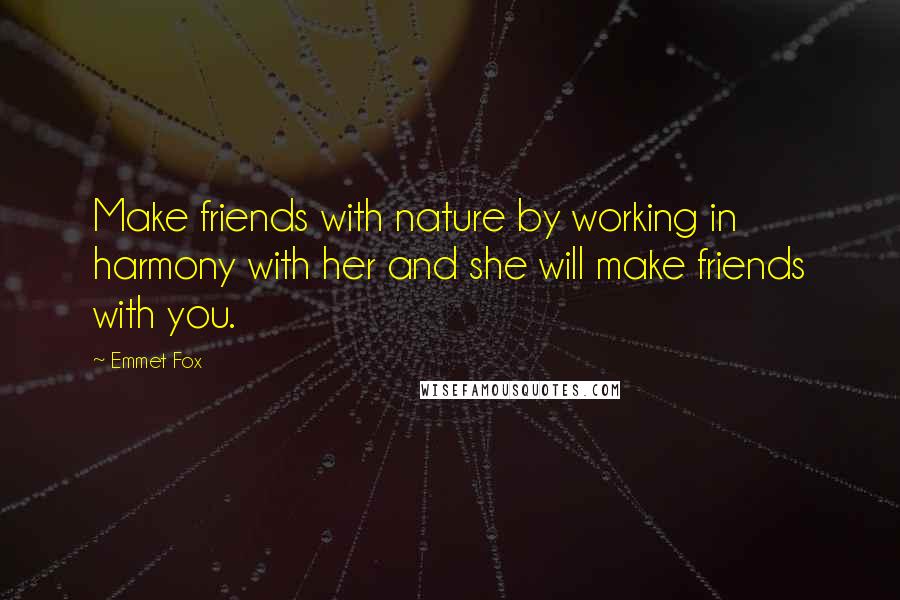Emmet Fox Quotes: Make friends with nature by working in harmony with her and she will make friends with you.
