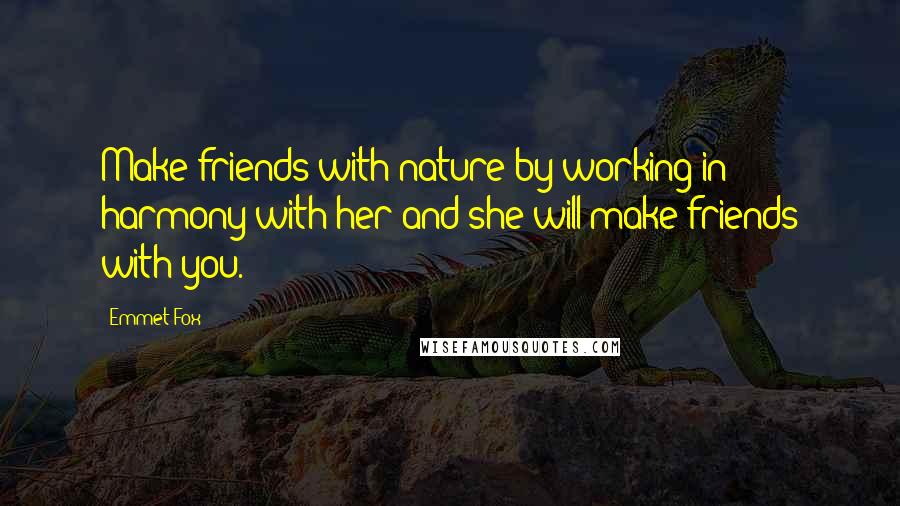 Emmet Fox Quotes: Make friends with nature by working in harmony with her and she will make friends with you.