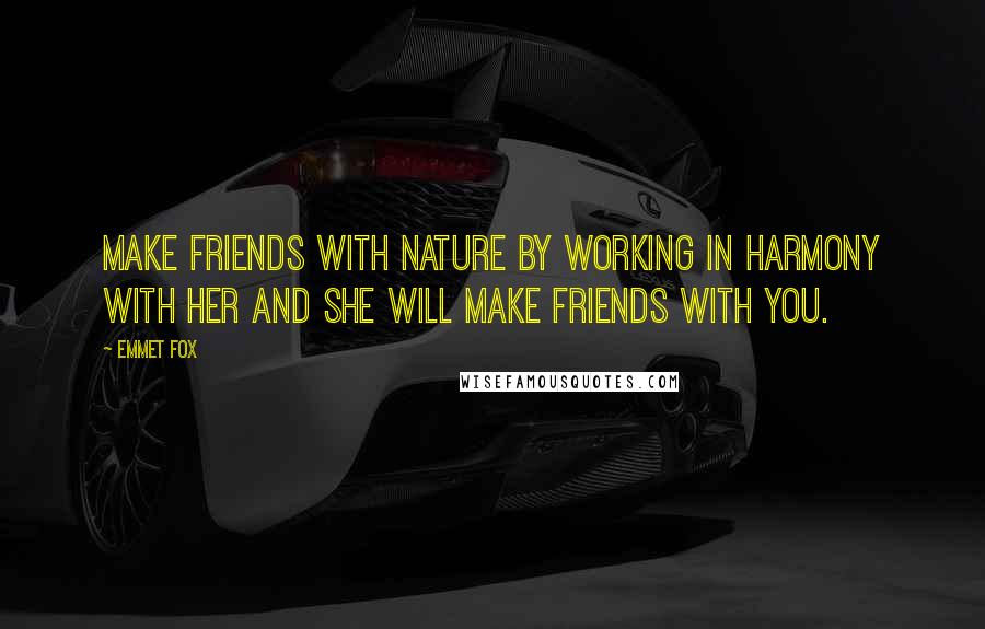 Emmet Fox Quotes: Make friends with nature by working in harmony with her and she will make friends with you.