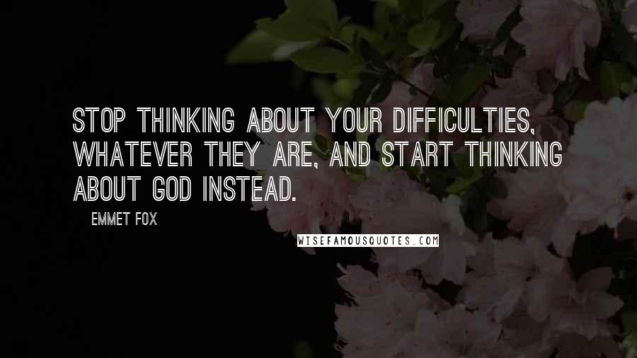 Emmet Fox Quotes: Stop thinking about your difficulties, whatever they are, and start thinking about God instead.