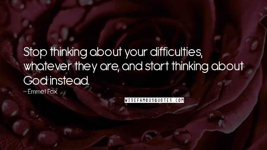 Emmet Fox Quotes: Stop thinking about your difficulties, whatever they are, and start thinking about God instead.