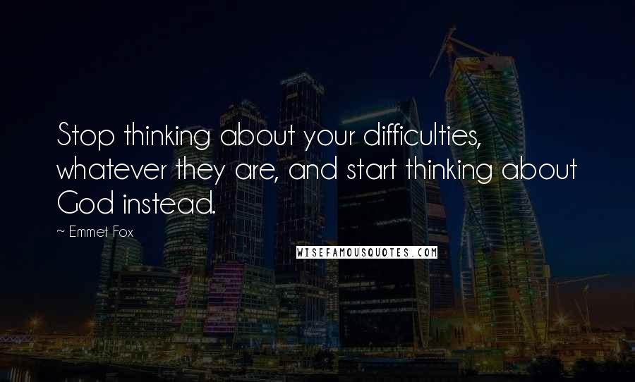 Emmet Fox Quotes: Stop thinking about your difficulties, whatever they are, and start thinking about God instead.