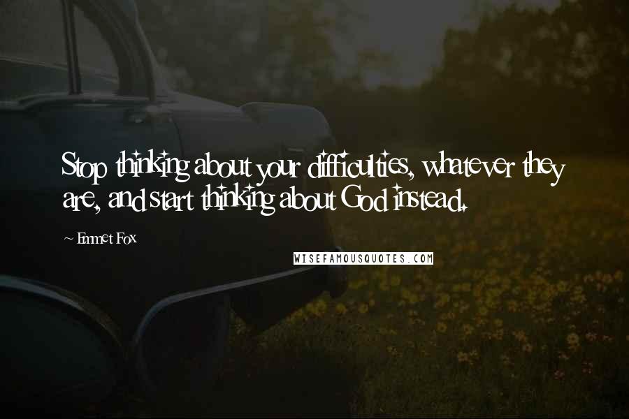 Emmet Fox Quotes: Stop thinking about your difficulties, whatever they are, and start thinking about God instead.