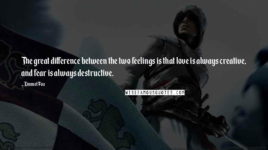 Emmet Fox Quotes: The great difference between the two feelings is that love is always creative, and fear is always destructive.