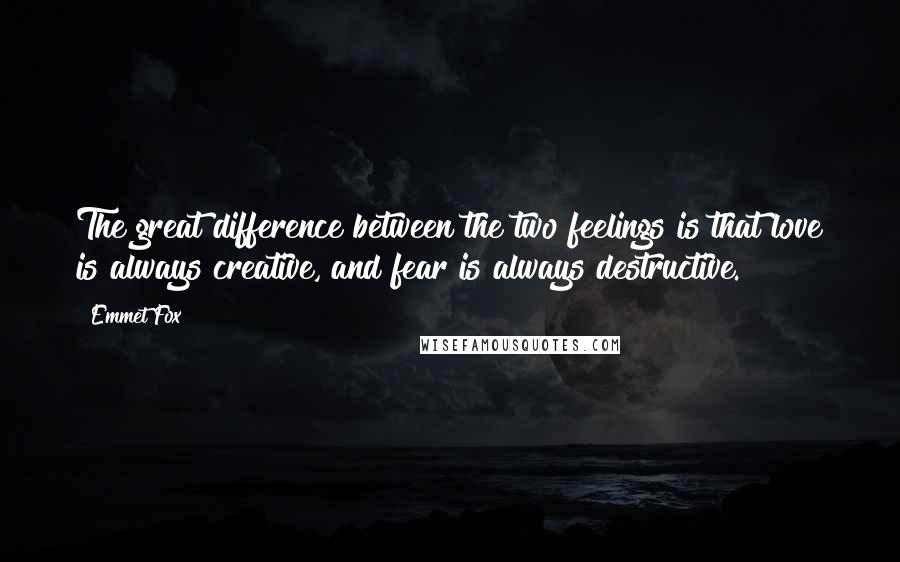 Emmet Fox Quotes: The great difference between the two feelings is that love is always creative, and fear is always destructive.