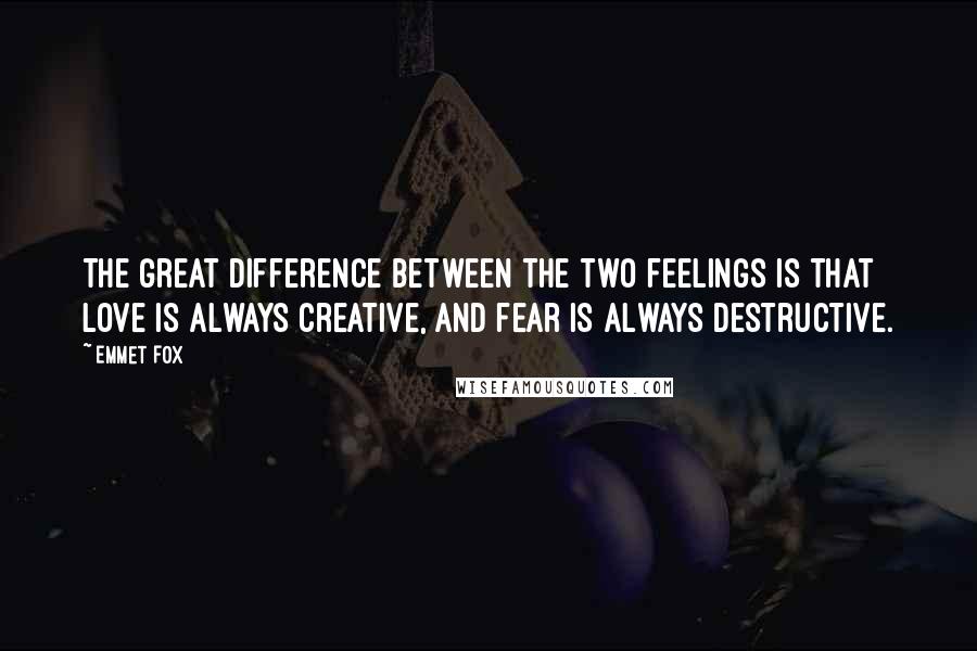 Emmet Fox Quotes: The great difference between the two feelings is that love is always creative, and fear is always destructive.