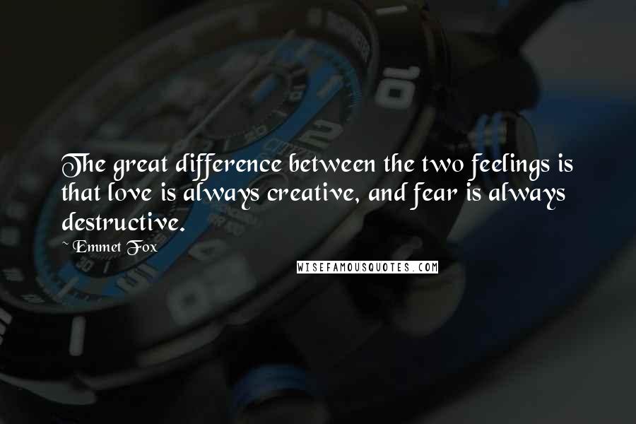 Emmet Fox Quotes: The great difference between the two feelings is that love is always creative, and fear is always destructive.