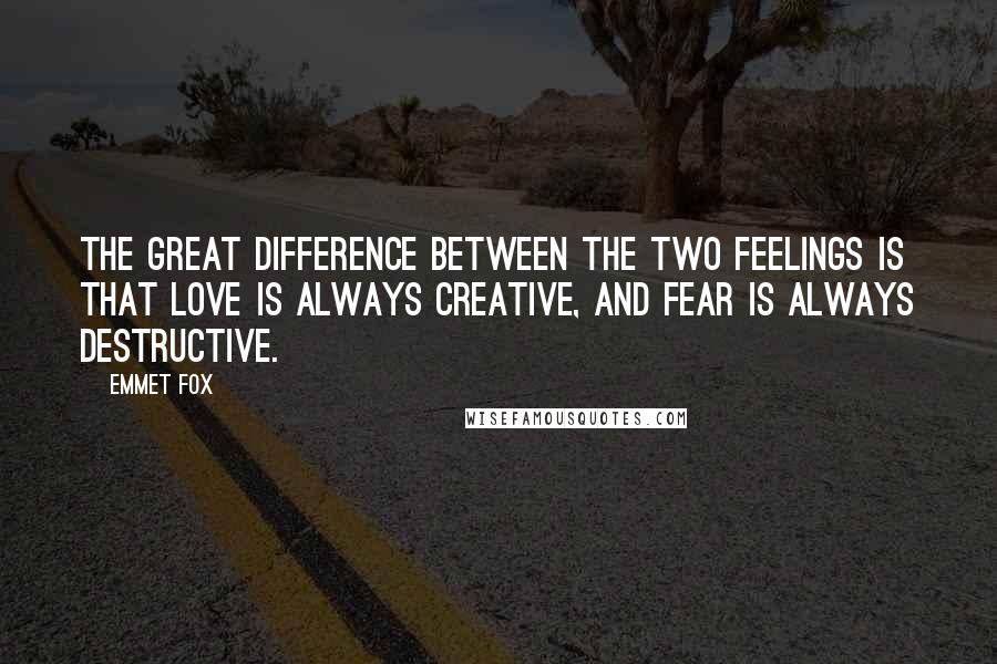 Emmet Fox Quotes: The great difference between the two feelings is that love is always creative, and fear is always destructive.