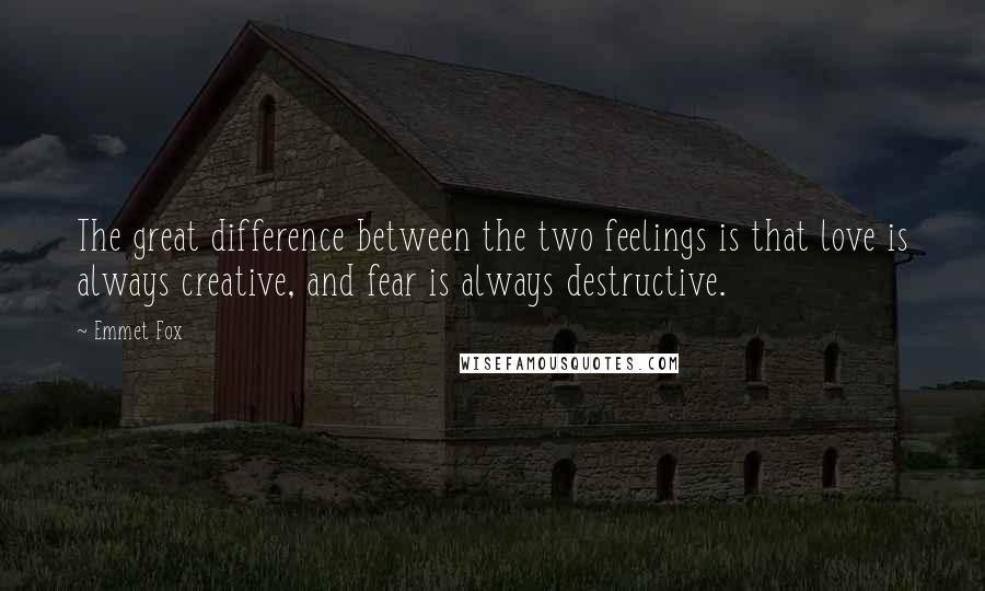 Emmet Fox Quotes: The great difference between the two feelings is that love is always creative, and fear is always destructive.