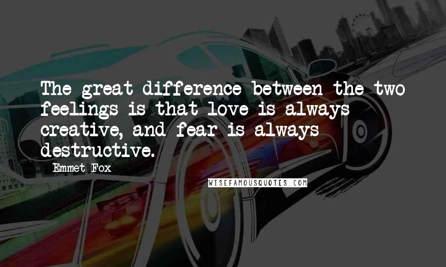 Emmet Fox Quotes: The great difference between the two feelings is that love is always creative, and fear is always destructive.