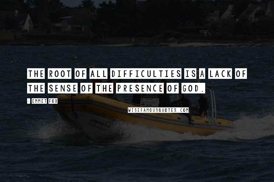 Emmet Fox Quotes: The root of all difficulties is a lack of the sense of the Presence of God.