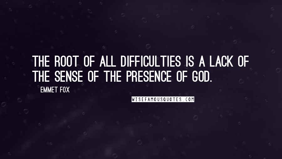 Emmet Fox Quotes: The root of all difficulties is a lack of the sense of the Presence of God.