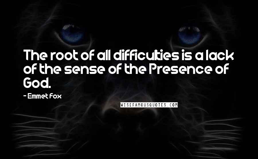 Emmet Fox Quotes: The root of all difficulties is a lack of the sense of the Presence of God.