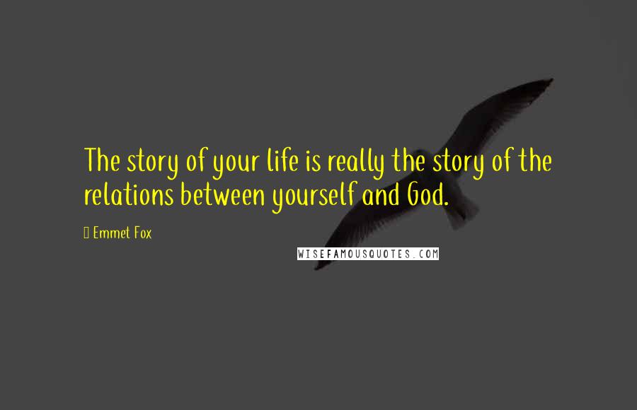 Emmet Fox Quotes: The story of your life is really the story of the relations between yourself and God.