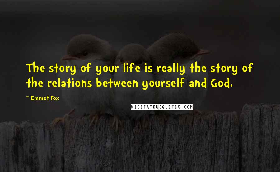 Emmet Fox Quotes: The story of your life is really the story of the relations between yourself and God.