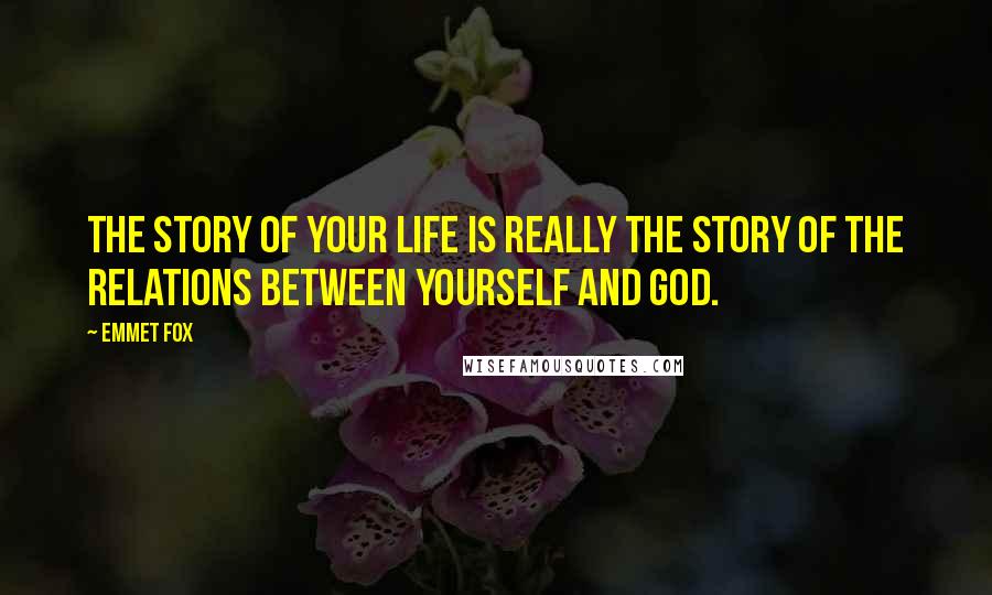 Emmet Fox Quotes: The story of your life is really the story of the relations between yourself and God.