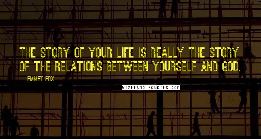 Emmet Fox Quotes: The story of your life is really the story of the relations between yourself and God.