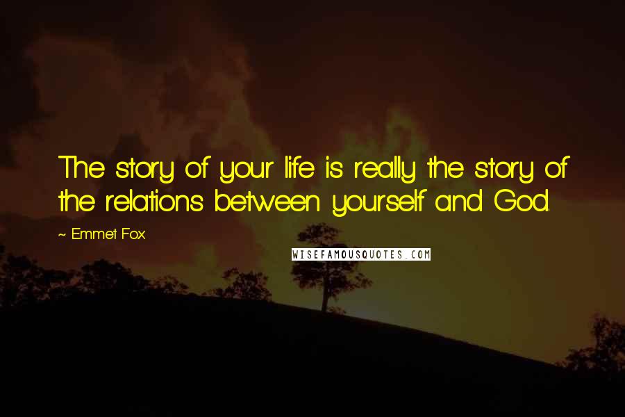 Emmet Fox Quotes: The story of your life is really the story of the relations between yourself and God.