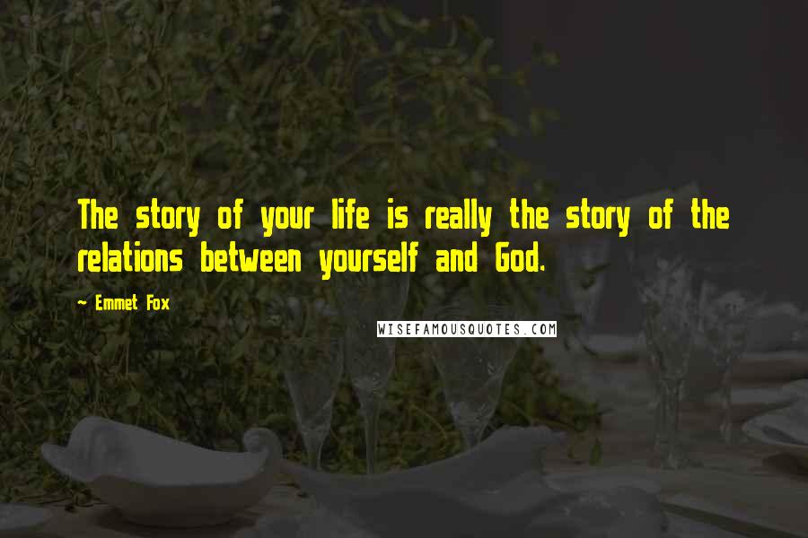 Emmet Fox Quotes: The story of your life is really the story of the relations between yourself and God.