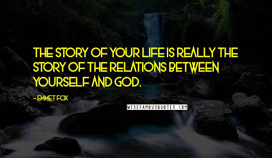 Emmet Fox Quotes: The story of your life is really the story of the relations between yourself and God.