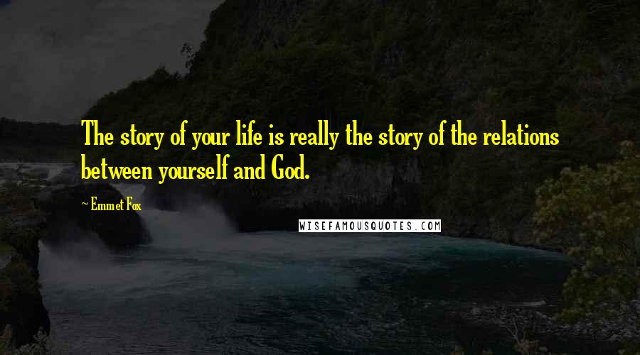 Emmet Fox Quotes: The story of your life is really the story of the relations between yourself and God.