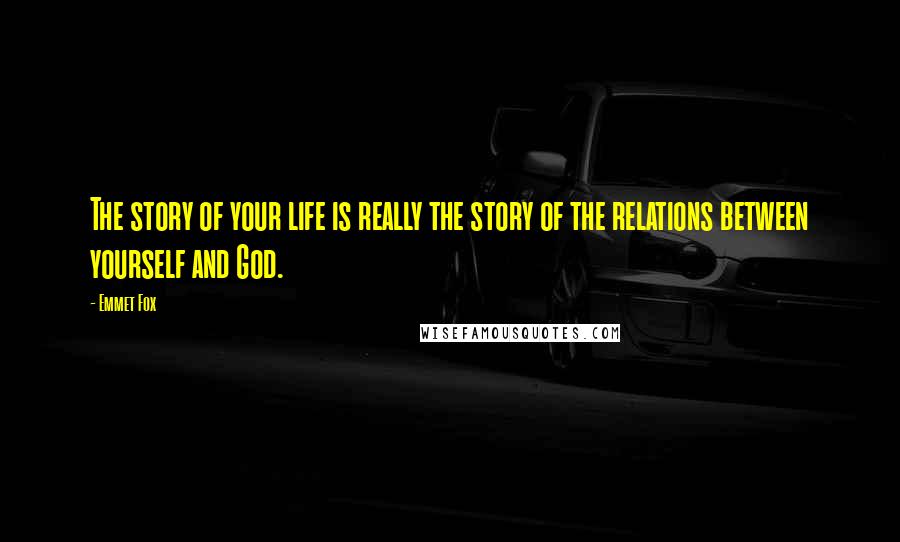 Emmet Fox Quotes: The story of your life is really the story of the relations between yourself and God.